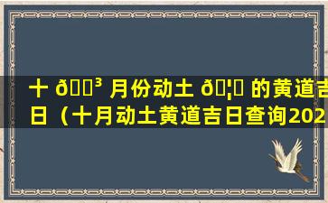 十 🐳 月份动土 🦉 的黄道吉日（十月动土黄道吉日查询2021年）